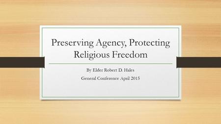 Preserving Agency, Protecting Religious Freedom By Elder Robert D. Hales General Conference April 2015.