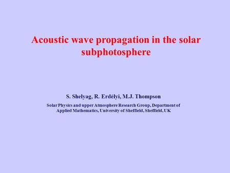 Acoustic wave propagation in the solar subphotosphere S. Shelyag, R. Erdélyi, M.J. Thompson Solar Physics and upper Atmosphere Research Group, Department.