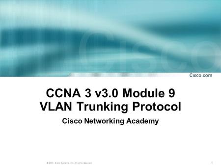1 © 2003, Cisco Systems, Inc. All rights reserved. CCNA 3 v3.0 Module 9 VLAN Trunking Protocol Cisco Networking Academy.
