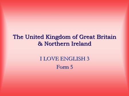 The United Kingdom of Great Britain & Northern Ireland I LOVE ENGLISH 3 Form 5.