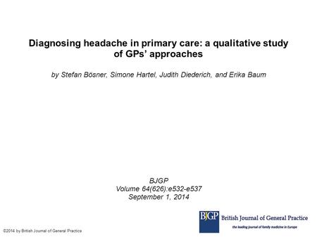 Diagnosing headache in primary care: a qualitative study of GPs’ approaches by Stefan Bösner, Simone Hartel, Judith Diederich, and Erika Baum BJGP Volume.