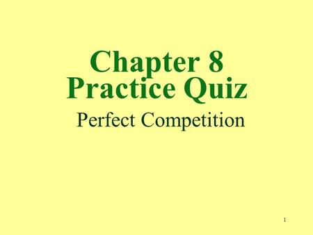1 Chapter 8 Practice Quiz Perfect Competition. 2 1. A perfectly competitive market is not characterized by a. many small firms. b. a great variety of.