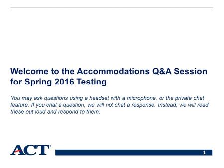 1 Welcome to the Accommodations Q&A Session for Spring 2016 Testing You may ask questions using a headset with a microphone, or the private chat feature.
