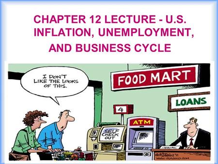 CHAPTER 12 LECTURE - U.S. INFLATION, UNEMPLOYMENT, AND BUSINESS CYCLE