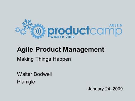 January 24, 2009 Agile Product Management Making Things Happen Walter Bodwell Planigle.