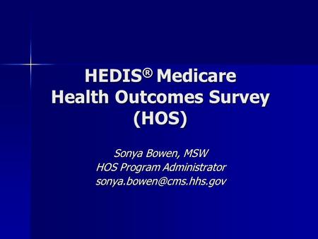 HEDIS ® Medicare Health Outcomes Survey (HOS) Sonya Bowen, MSW HOS Program Administrator