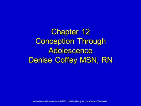 Mosby items and derived items © 2009, 2005 by Mosby, Inc., an affiliate of Elsevier Inc. Chapter 12 Conception Through Adolescence Denise Coffey MSN, RN.