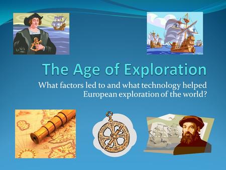 What factors led to and what technology helped European exploration of the world?