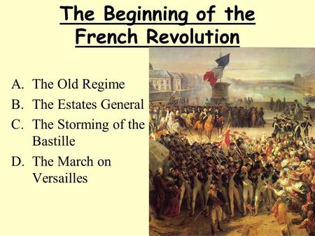 The Beginning of the French Revolution A.The Old Regime B.The Estates General C.The Storming of the Bastille D.The March on Versailles.
