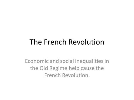 The French Revolution Economic and social inequalities in the Old Regime help cause the French Revolution.