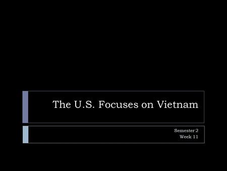 The U.S. Focuses on Vietnam Semester 2 Week 11. Vietnamese History  When the Japanese seized power in Vietnam during WWII, it was one more example of.