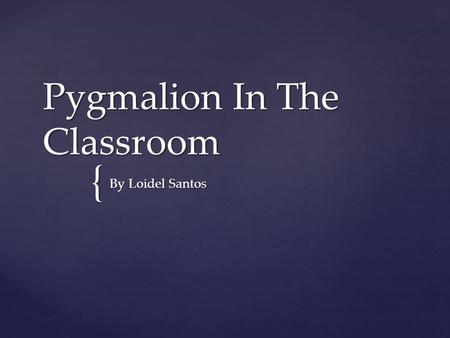 { Pygmalion In The Classroom By Loidel Santos.  Pygmalion in the Classroom is a 1968 book by Robert Rosenthal and Lenore Jacobson about the effects of.