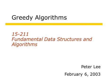 Greedy Algorithms 15-211 Fundamental Data Structures and Algorithms Peter Lee February 6, 2003.