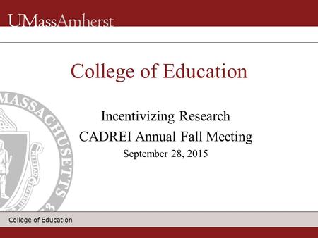 College of Education Incentivizing Research CADREI Annual Fall Meeting September 28, 2015 College of Education.