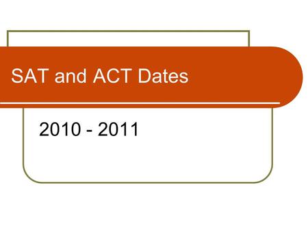 SAT and ACT Dates 2010 - 2011. SAT Test Dates October 9, 2010 (at DHSHS) November 6, 2010 (at DHSHS) December 4, 2010 (at DHSHS) January 22, 2011 March.