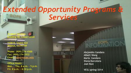 Extended Opportunity Programs & Services Student Services Building 9B, Lower Level 1100 N. Grand Ave Walnut, CA 91789 Phone: (909) 274-4500 Fax: (909)