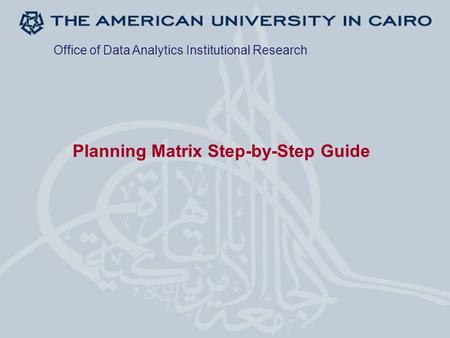 Planning Matrix Step-by-Step Guide Office of Data Analytics Institutional Research.