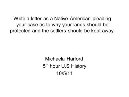 Write a letter as a Native American pleading your case as to why your lands should be protected and the settlers should be kept away. Michaela Harford.