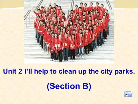 Unit 2 I’ll help to clean up the city parks. (Section B)