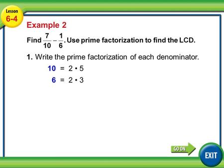 Lesson 3-6 Example 2 6-4 Example 2 1.Write the prime factorization of each denominator. 10=2 5 6=2 3.