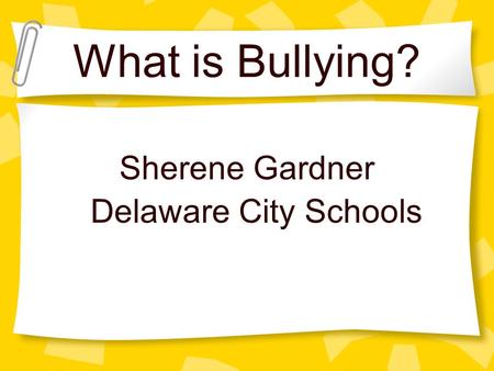 What is Bullying? Sherene Gardner Delaware City Schools.