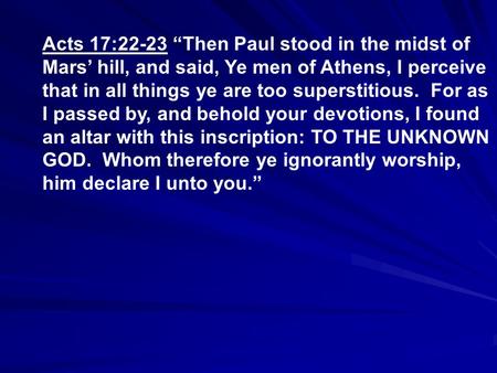 Acts 17:22-23 “Then Paul stood in the midst of Mars’ hill, and said, Ye men of Athens, I perceive that in all things ye are too superstitious. For as I.