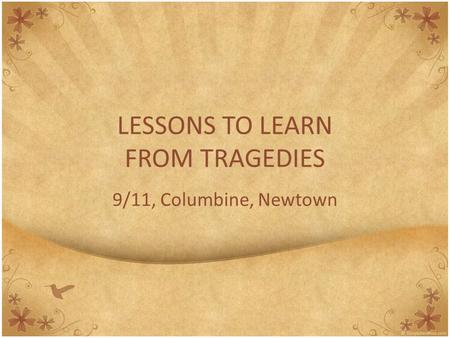 LESSONS TO LEARN FROM TRAGEDIES 9/11, Columbine, Newtown.