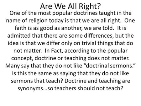 Are We All Right? One of the most popular doctrines taught in the name of religion today is that we are all right. One faith is as good as another, we.