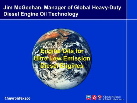 07/16/03 mrb McGeehan G030549-EPA 1 G030523-EarthBkgrd Engine Oils for Ultra Low Emission Diesel Engines Jim McGeehan, Manager of Global Heavy-Duty Diesel.