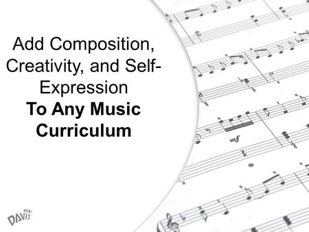 1 Add Composition, Creativity, and Self- Expression To Any Music Curriculum.