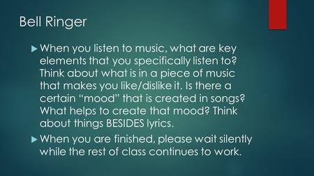 Bell Ringer  When you listen to music, what are key elements that you specifically listen to? Think about what is in a piece of music that makes you like/dislike.
