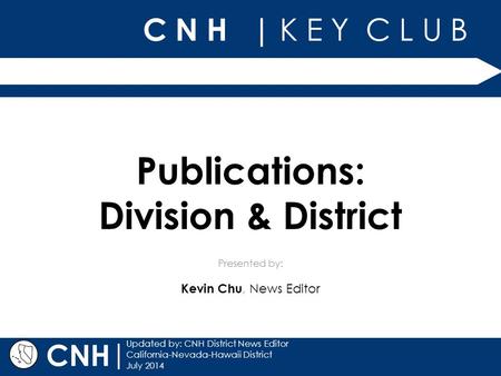 C N H | K E Y C L U B Presented by: | Updated by: CNH District News Editor California-Nevada-Hawaii District July 2014 CNH Publications: Division & District.