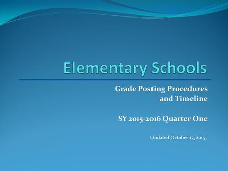 Grade Posting Procedures and Timeline SY 2015-2016 Quarter One Updated October 13, 2015.