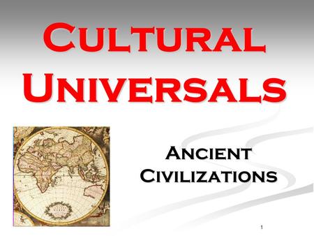 1 Cultural Universals Ancient Civilizations. What is culture?  the characteristic features of everyday existence shared by people  the set of shared.