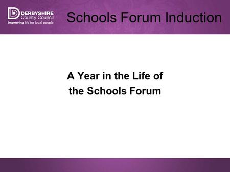 Schools Forum Induction A Year in the Life of the Schools Forum.