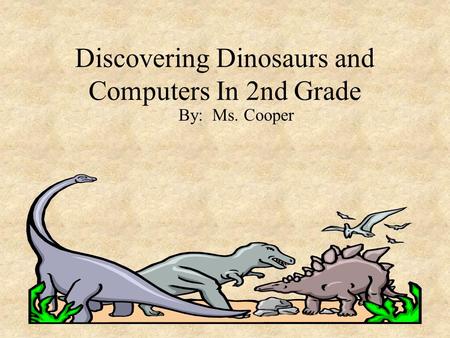 Discovering Dinosaurs and Computers In 2nd Grade By: Ms. Cooper.