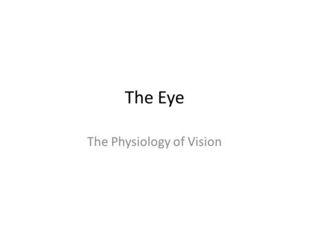 The Eye The Physiology of Vision. Anatomy of the Eye.
