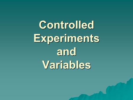Controlled Experiments and Variables. Controlled Experiment  a set of compared investigations in which one variable is manipulated by steps while all.