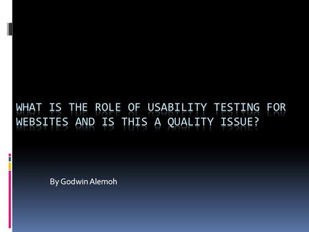 By Godwin Alemoh. What is usability testing Usability testing: is the process of carrying out experiments to find out specific information about a design.