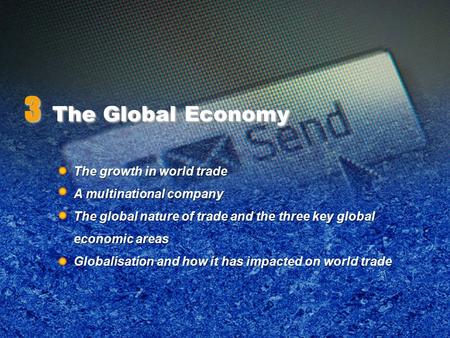 3 The Global Economy The growth in world trade A multinational company The global nature of trade and the three key global economic areas Globalisation.