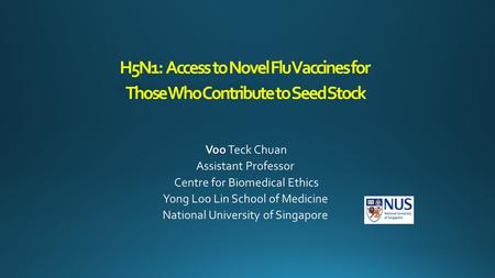 H5N1: Access to Novel H5N1: Access to Novel Flu Vaccines for Those Who Contribute to Seed Stock Voo Voo Teck Chuan Assistant Professor Centre for Biomedical.