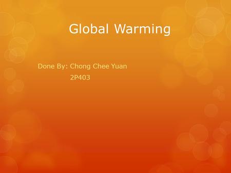 Global Warming Done By: Chong Chee Yuan 2P403. Agenda  What is Global Warming?  Causes of Global Warming  Effects of Global Warming  What can be done.