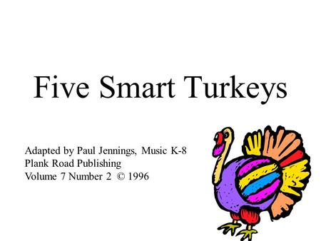 Five Smart Turkeys Adapted by Paul Jennings, Music K-8 Plank Road Publishing Volume 7 Number 2 © 1996.