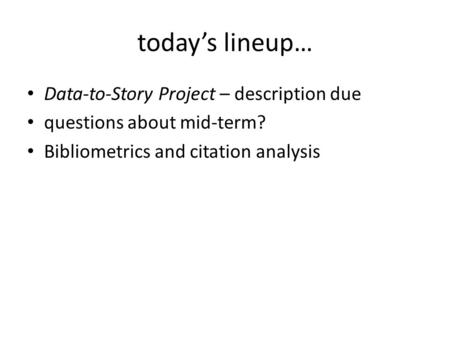 Today’s lineup… Data-to-Story Project – description due questions about mid-term? Bibliometrics and citation analysis.