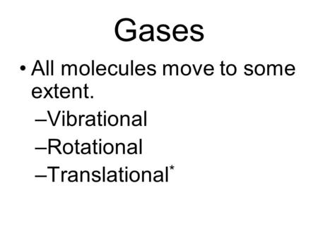 Gases All molecules move to some extent. –Vibrational –Rotational –Translational *