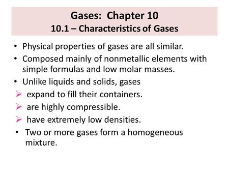 Gases: Chapter 10 10.1 – Characteristics of Gases Physical properties of gases are all similar. Composed mainly of nonmetallic elements with simple formulas.