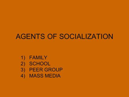 AGENTS OF SOCIALIZATION 1)FAMILY 2)SCHOOL 3)PEER GROUP 4)MASS MEDIA.