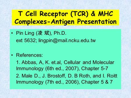 T Cell Receptor (TCR) & MHC Complexes-Antigen Presentation Pin Ling ( 凌 斌 ), Ph.D. ext 5632; References: 1. Abbas, A, K. et.al,