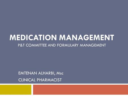 MEDICATION MANAGEMENT P&T COMMITTEE AND FORMULARY MANAGEMENT EMTENAN ALHARBI, Msc CLINICAL PHARMACIST.