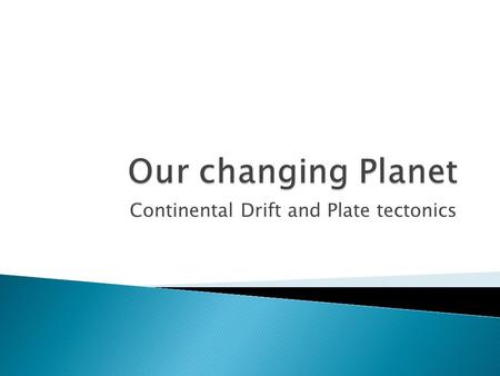 Continental Drift and Plate tectonics